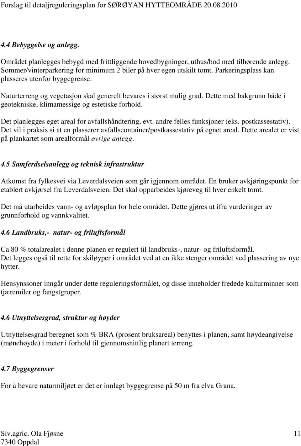 Det planlegges eget areal for avfallshåndtering, evt. andre felles funksjoner (eks. postkassestativ). Det vil i praksis si at en plasserer avfallscontainer/postkassestativ på egnet areal.