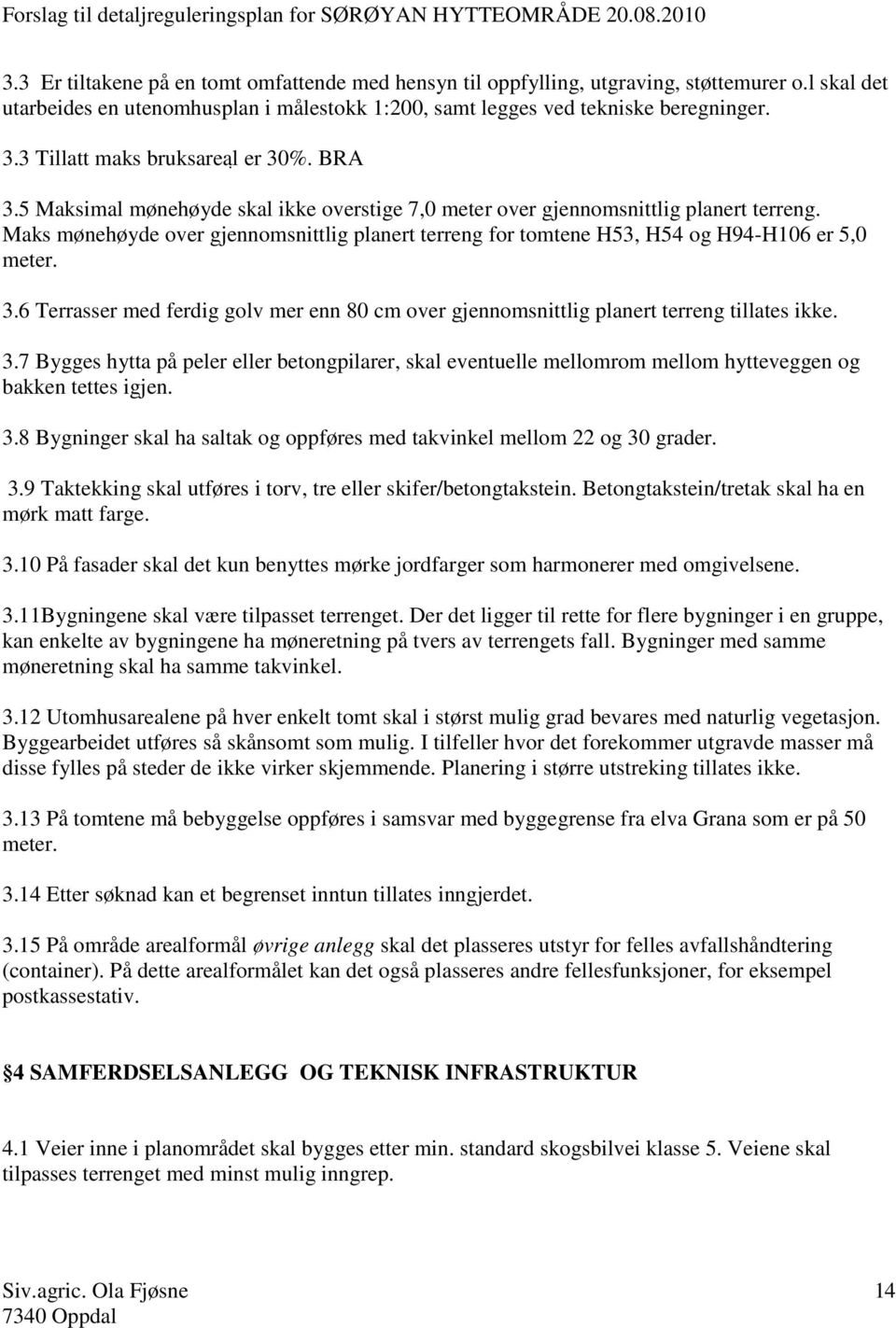 Maks mønehøyde over gjennomsnittlig planert terreng for tomtene H53, H54 og H94-H106 er 5,0 meter. 3.