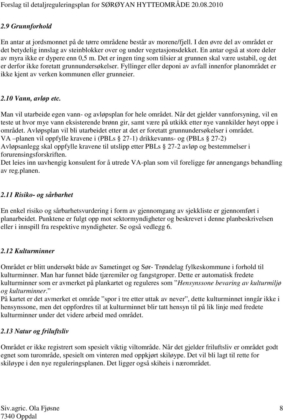 Fyllinger eller deponi av avfall innenfor planområdet er ikke kjent av verken kommunen eller grunneier. 2.10 Vann, avløp etc. Man vil utarbeide egen vann- og avløpsplan for hele området.