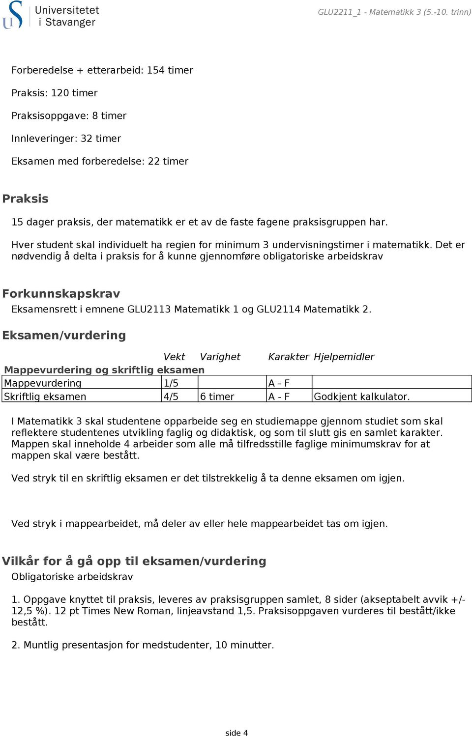 faste fagene praksisgruppen har. Hver student skal individuelt ha regien for minimum 3 undervisningstimer i matematikk.