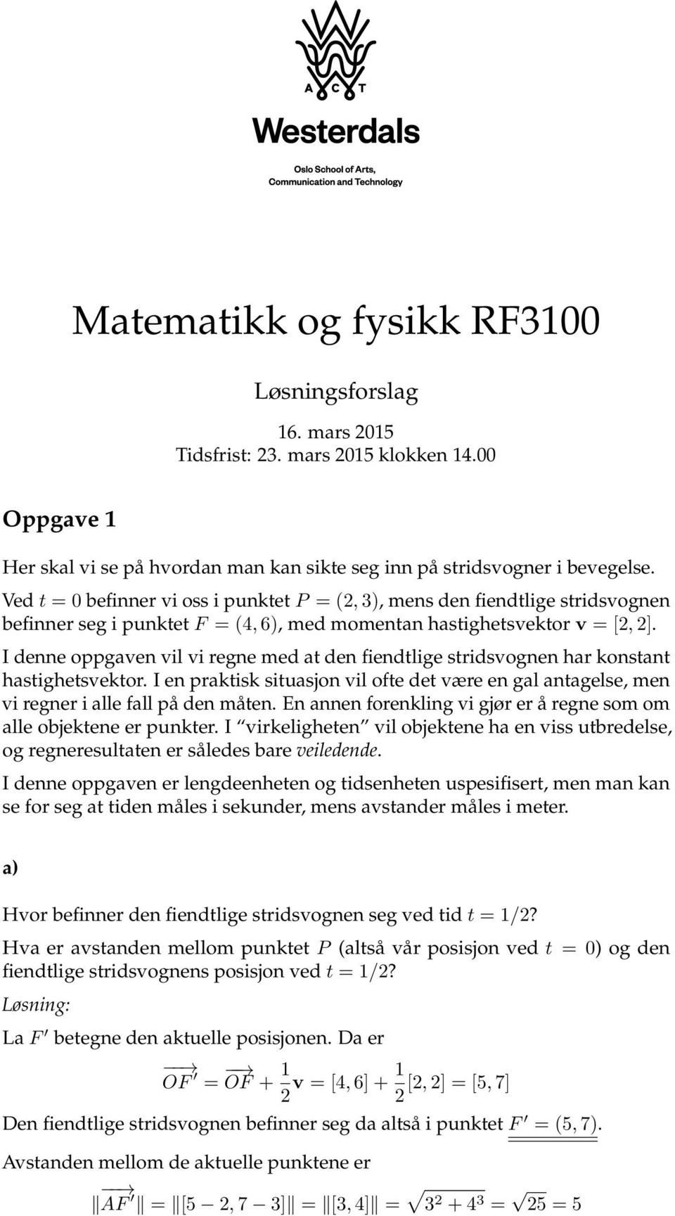 I denne oppgaven vil vi regne med at den fiendtlige stridsvognen har konstant hastighetsvektor. I en praktisk situasjon vil ofte det være en gal antagelse, men vi regner i alle fall på den måten.