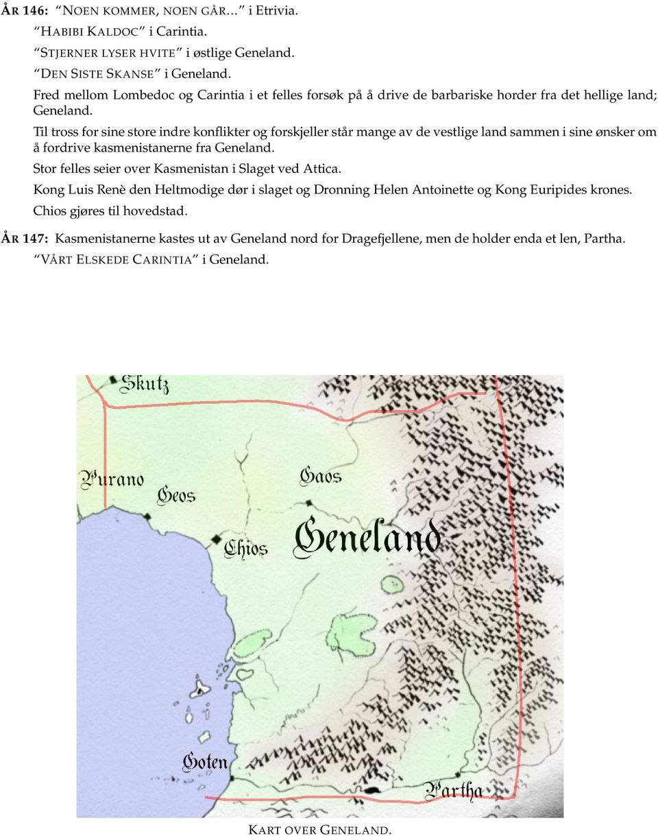 Til tross for sine store indre konflikter og forskjeller står mange av de vestlige land sammen i sine ønsker om å fordrive kasmenistanerne fra Geneland.