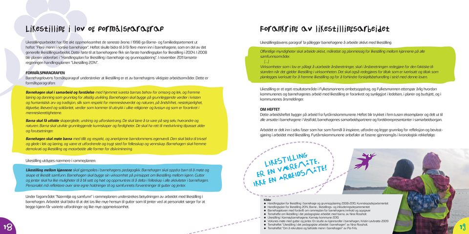 Dette førte til at barnehagene fikk sin første handlingsplan for likestilling i 2004. I 2008 ble planen videreført i Handlingsplan for likestilling i barnehage og grunnopplæring.