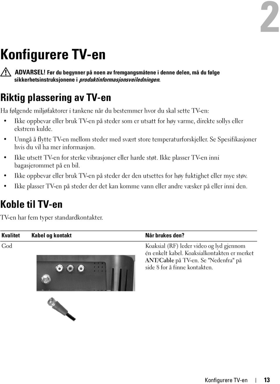 ekstrem kulde. Unngå å flytte TV-en mellom steder med svært store temperaturforskjeller. Se Spesifikasjoner hvis du vil ha mer informasjon. Ikke utsett TV-en for sterke vibrasjoner eller harde støt.