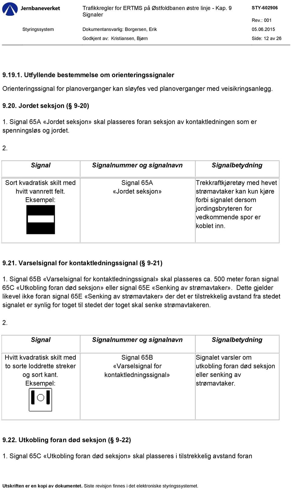 Signal 65A «Jordet seksjon» Trekkraftkjøretøy med hevet strømavtaker kan kun kjøre forbi signalet dersom jordingsbryteren for vedkommende spor er koblet inn. 9.21.