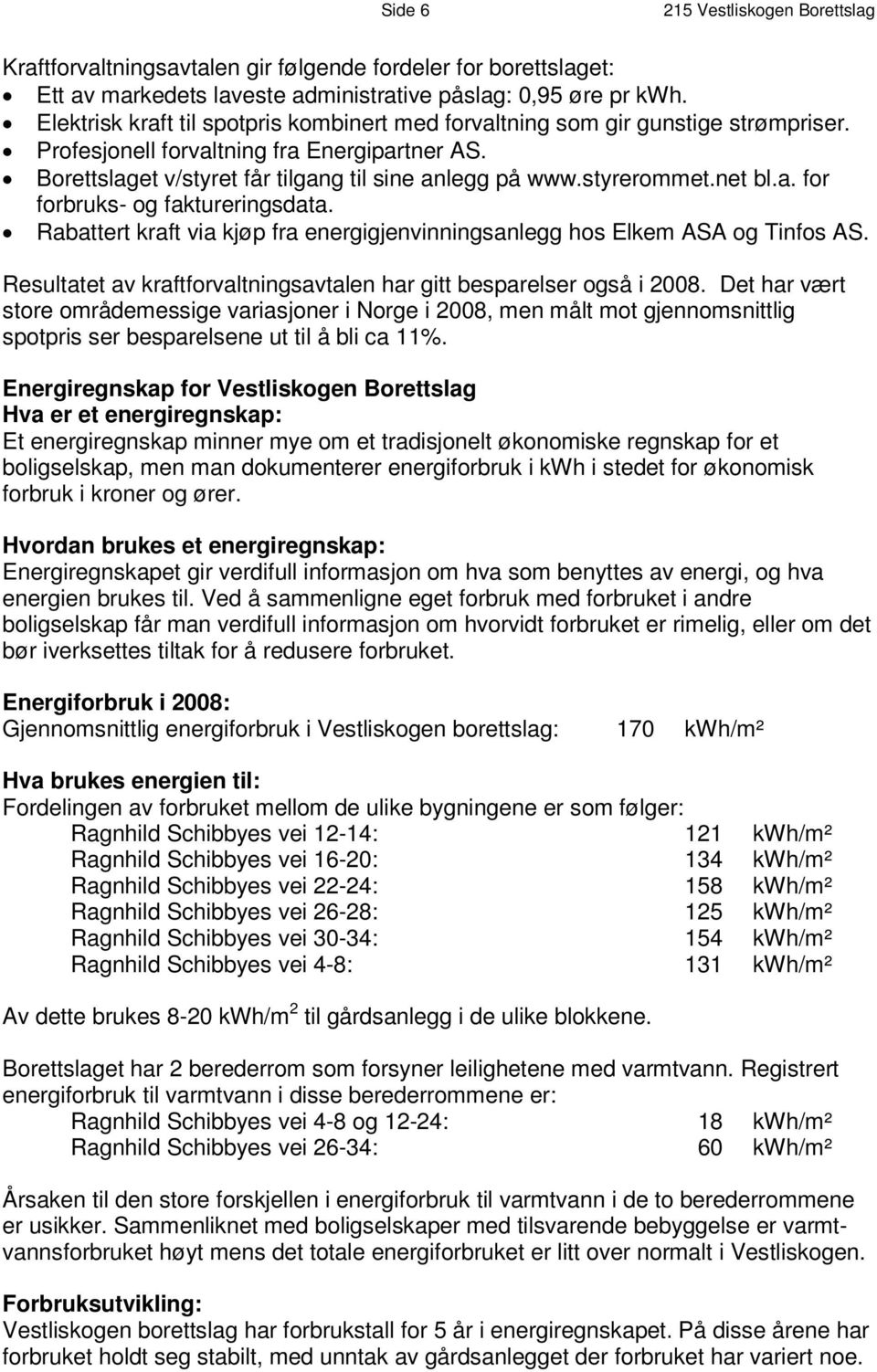 Profesjonell forvaltning fra Energipartner AS. B o r e t t s l a g / e s t y r e v t f å r t i l g a n g t i l s i n e a n l e g g p å ww w. s t y r e r o m m et. ne t b l. a. f o r f o r b r u - k o s g f ak t u r e r i n gs d a t a.