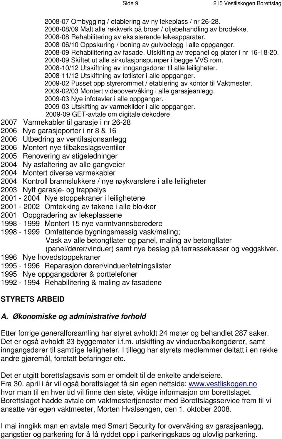 2008-09 Skiftet ut alle sirkulasjonspumper i begge VVS rom. 2008-10/12 Utskiftning av inngangsdører til alle leiligheter. 2008-11/12 Utskiftning av fotlister i alle oppganger.