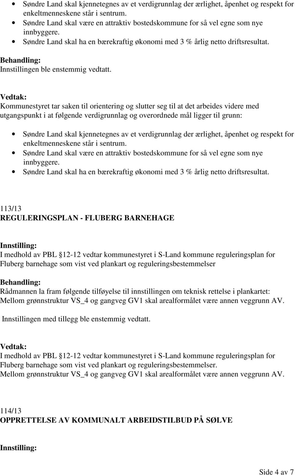 Kommunestyret tar saken til orientering og slutter seg til at det arbeides videre med utgangspunkt i at følgende verdigrunnlag og overordnede mål ligger til grunn:   113/13 REGULERINGSPLAN - FLUBERG