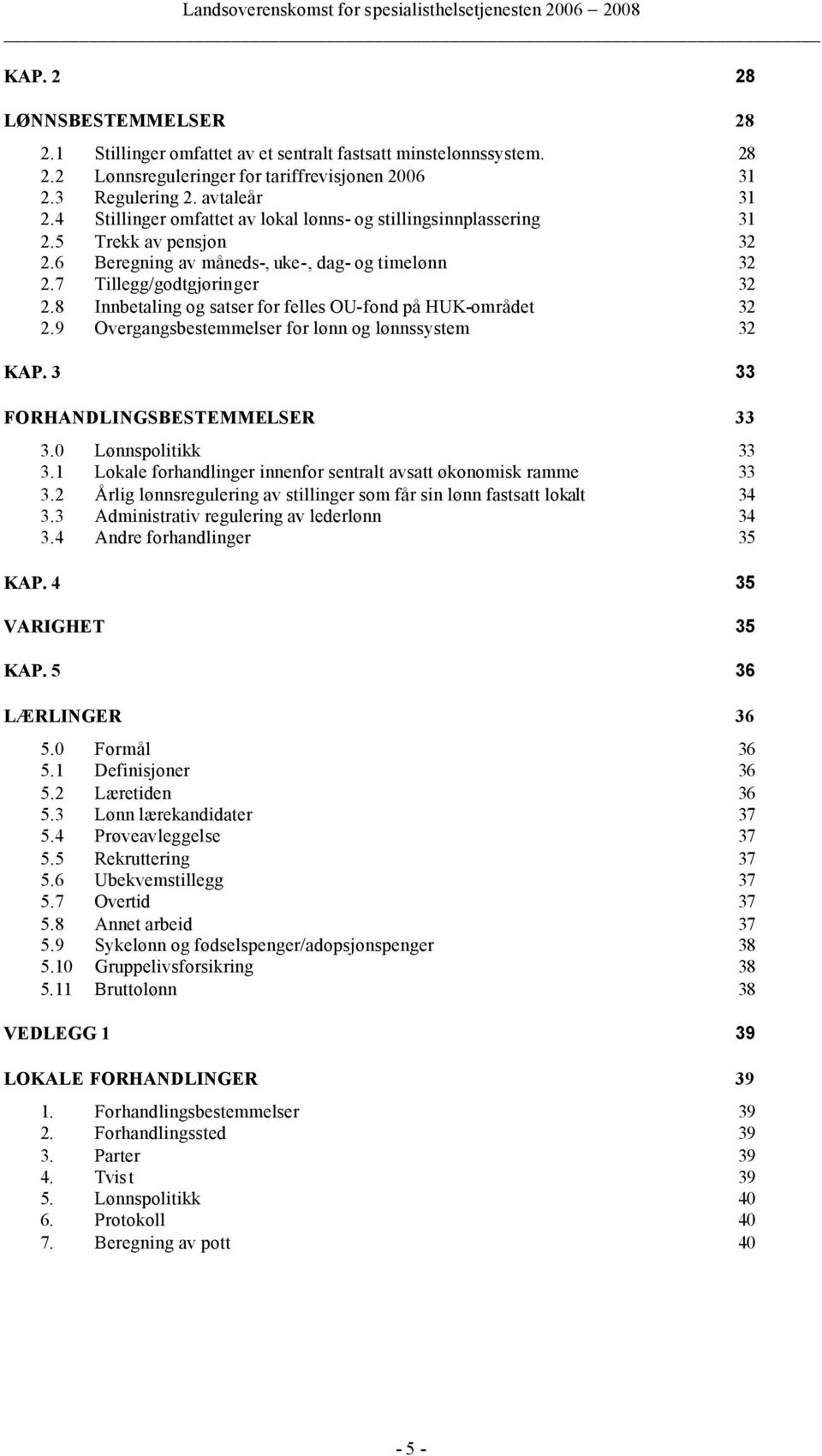 8 Innbetaling og satser for felles OU-fond på HUK-området 32 2.9 Overgangsbestemmelser for lønn og lønnssystem 32 KAP. 3 33 FORHANDLINGSBESTEMMELSER 33 3.0 Lønnspolitikk 33 3.