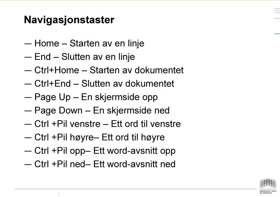 Page Down En skjermside ned Ctrl +Pil venstre Ett ord til venstre Ctrl +Pil høyre