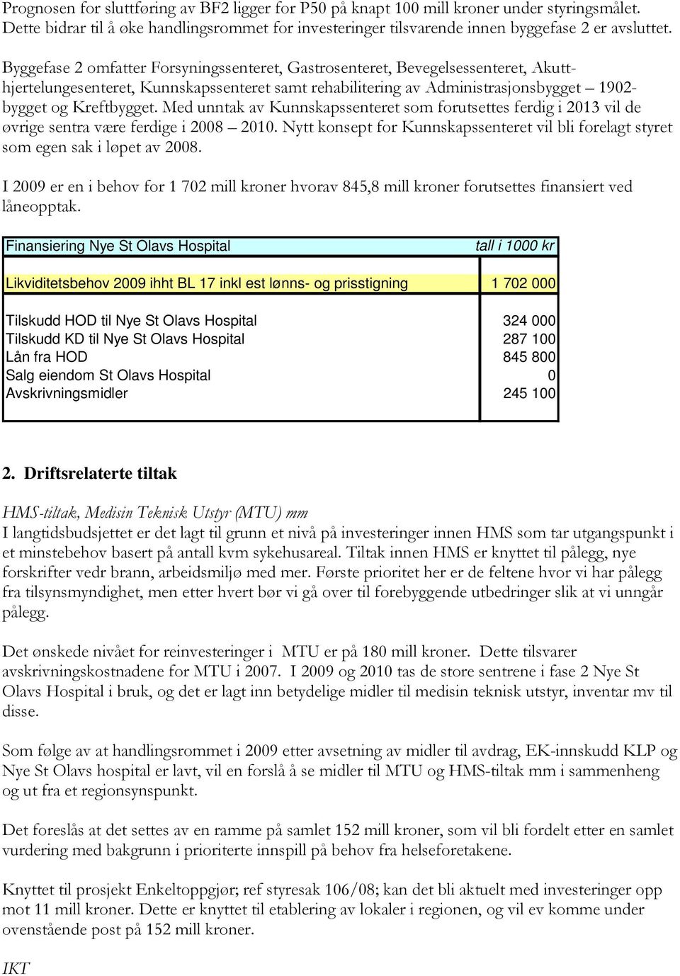 Med unntak av Kunnskapssenteret som forutsettes ferdig i 2013 vil de øvrige sentra være ferdige i 2008 2010. Nytt konsept for Kunnskapssenteret vil bli forelagt styret som egen sak i løpet av 2008.