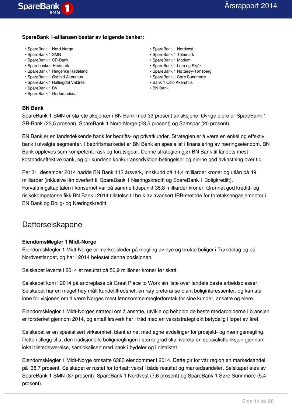 Bank 1 Oslo Akershus BN Bank BN Bank SpareBank 1 SMN er største aksjonær i BN Bank med 33 prosent av aksjene.