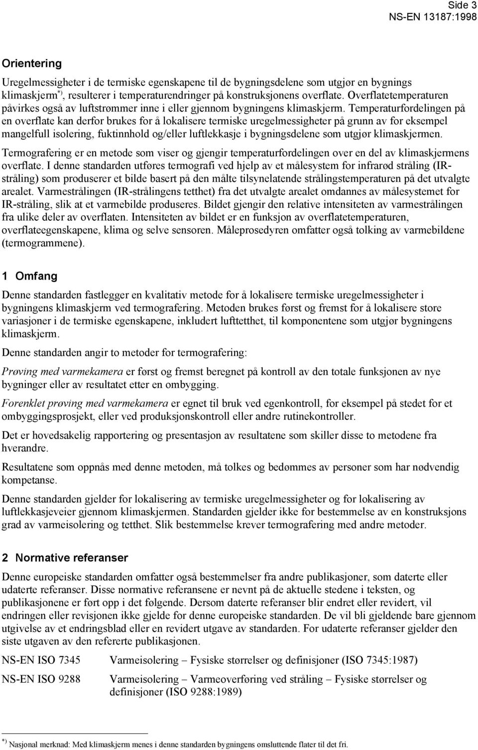 Temperaturfordelingen på en overflate kan derfor brukes for å lokalisere termiske uregelmessigheter på grunn av for eksempel mangelfull isolering, fuktinnhold og/eller luftlekkasje i bygningsdelene