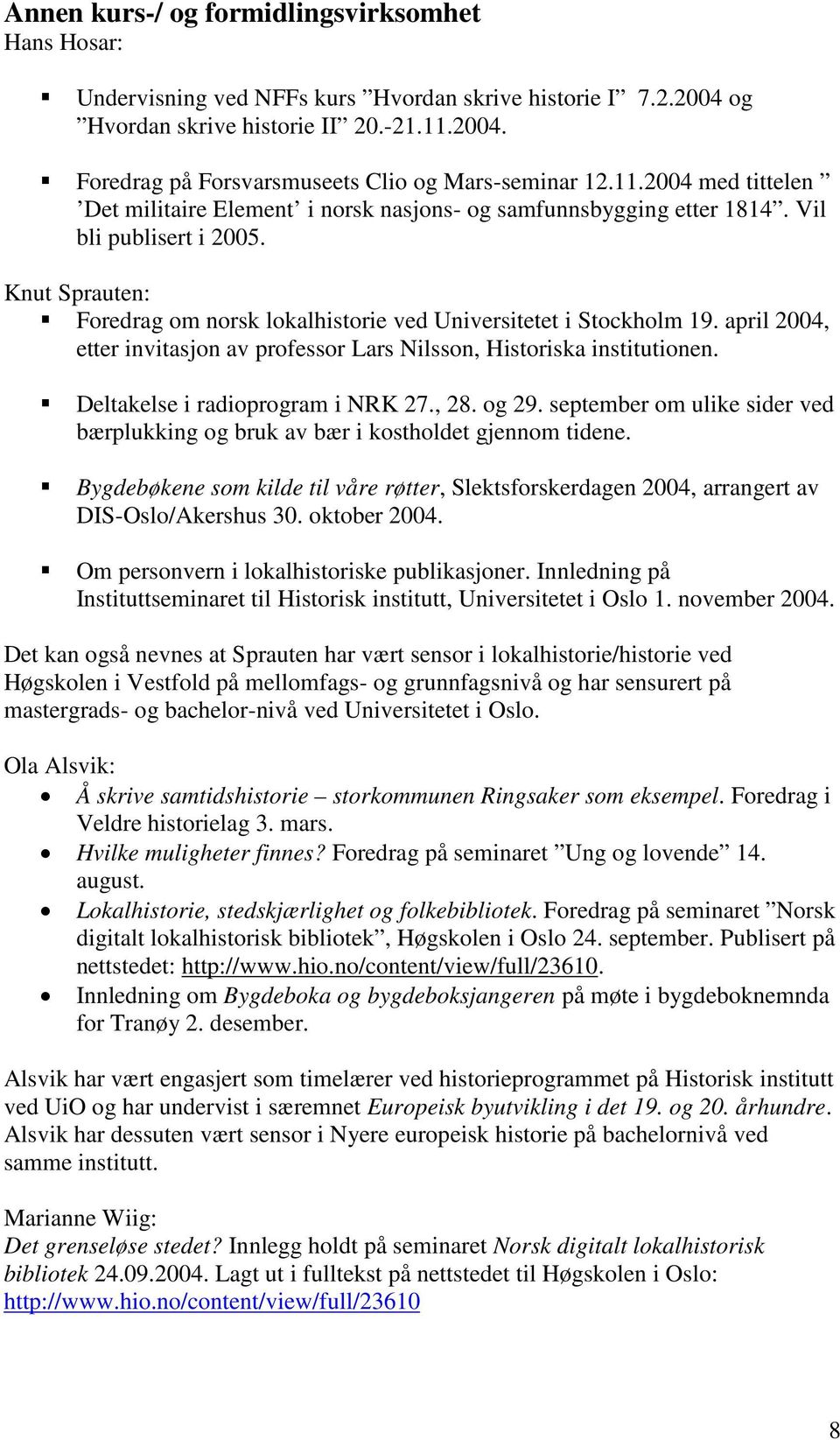 april 2004, etter invitasjon av professor Lars Nilsson, Historiska institutionen. Deltakelse i radioprogram i NRK 27., 28. og 29.