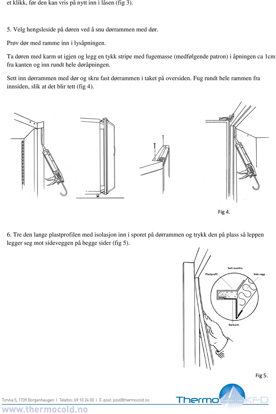 Sett inn dørrammen med dør og skru fast dørrammen i taket på oversiden. Fug rundt hele rammen fra innsiden, slik at det blir tett (fig 4). Fig 4. 6.