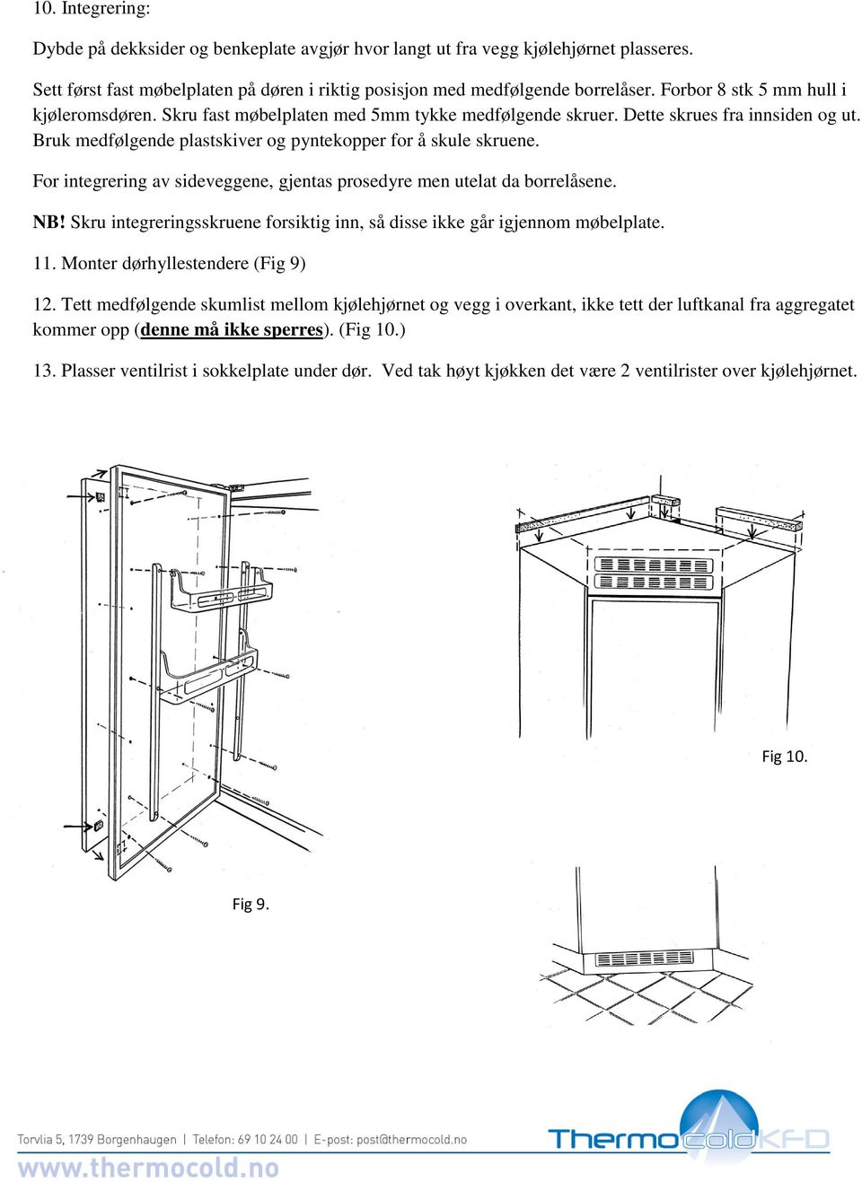 For integrering av sideveggene, gjentas prosedyre men utelat da borrelåsene. NB! Skru integreringsskruene forsiktig inn, så disse ikke går igjennom møbelplate. 11. Monter dørhyllestendere (Fig 9) 12.