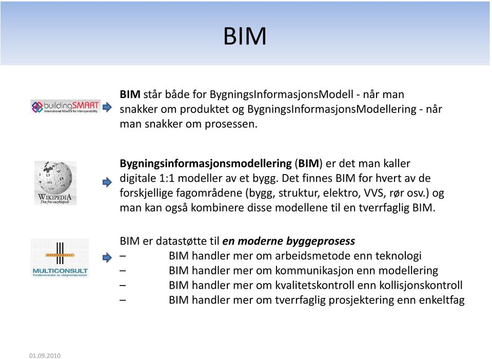 Det finnes BIM for hvert av de forskjellige fagområdene (bygg, struktur, elektro, VVS, rør osv.) og man kan også kombinere disse modellene til en tverrfaglig BIM.