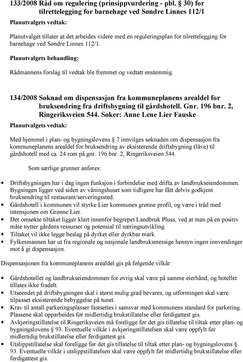 Rådmannens forslag til vedtak ble fremmet og vedtatt enstemmig. 134/2008 Søknad om dispensasjon fra kommuneplanens arealdel for bruksendring fra driftsbygning til gårdshotell. Gnr. 196 bnr.