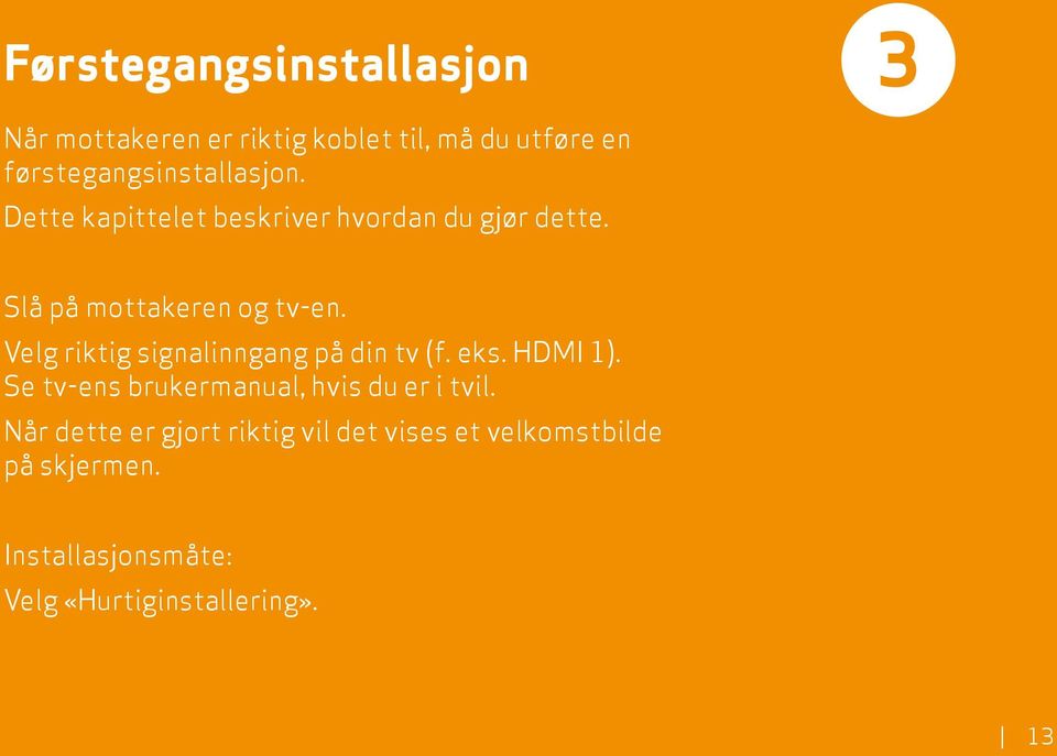 Slå på mottakeren og tv-en. Velg riktig signalinngang på din tv (f. eks. HDMI 1).