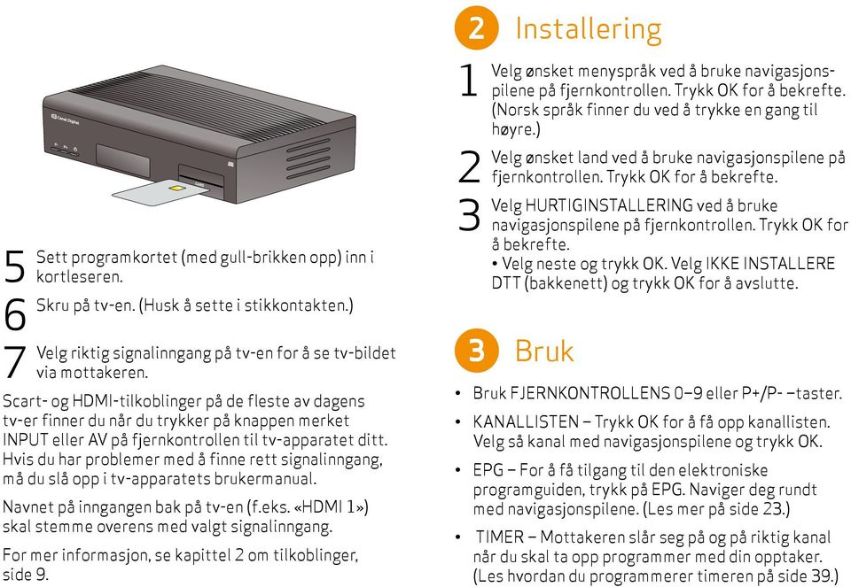 Hvis du har problemer med å finne rett signalinngang, må du slå opp i tv-apparatets brukermanual. Navnet på inngangen bak på tv-en (f.eks. «HDMI 1») skal stemme overens med valgt signal inngang.