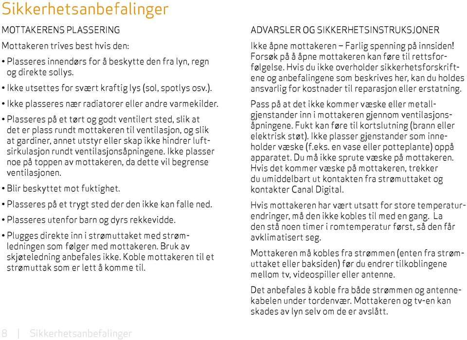 Plasseres på et tørt og godt ventilert sted, slik at det er plass rundt mottakeren til ventilasjon, og slik at gardiner, annet utstyr eller skap ikke hindrer luftsirkulasjon rundt