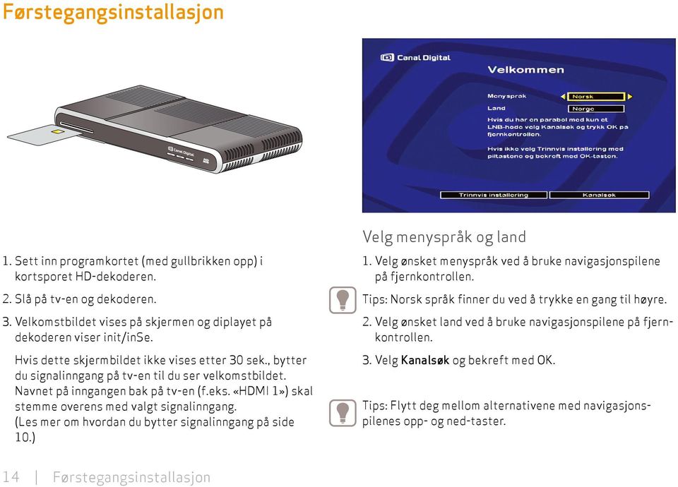 Navnet på inngangen bak på tv-en (f.eks. «HDMI 1») skal stemme overens med valgt signal inngang. (Les mer om hvordan du bytter signalinngang på side 10.) Velg menyspråk og land 1.