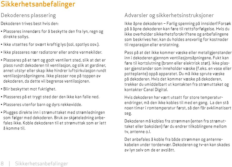 Plasseres på et tørt og godt ventilert sted, slik at det er plass rundt dekoderen til ventilasjon, og slik at gardiner, annet utstyr eller skap ikke hindrer luft sirkulasjon rundt