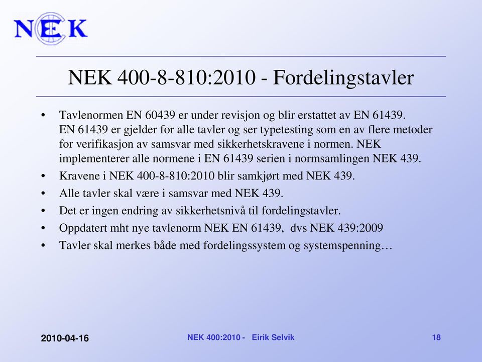 NEK implementerer alle normene i EN 61439 serien i normsamlingen NEK 439. Kravene i NEK 400-8-810:2010 blir samkjørt med NEK 439.