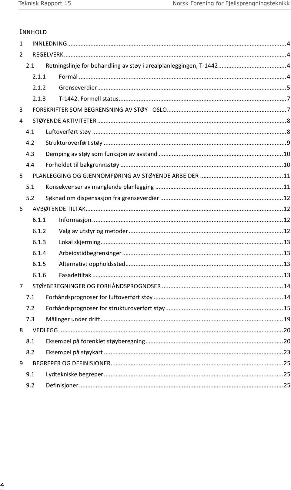 3 Demping av støy som funksjon av avstand... 10 4.4 Forholdet til bakgrunnsstøy... 10 5 PLANLEGGING OG GJENNOMFØRING AV STØYENDE ARBEIDER... 11 5.1 Konsekvenser av manglende planlegging... 11 5.2 Søknad om dispensasjon fra grenseverdier.