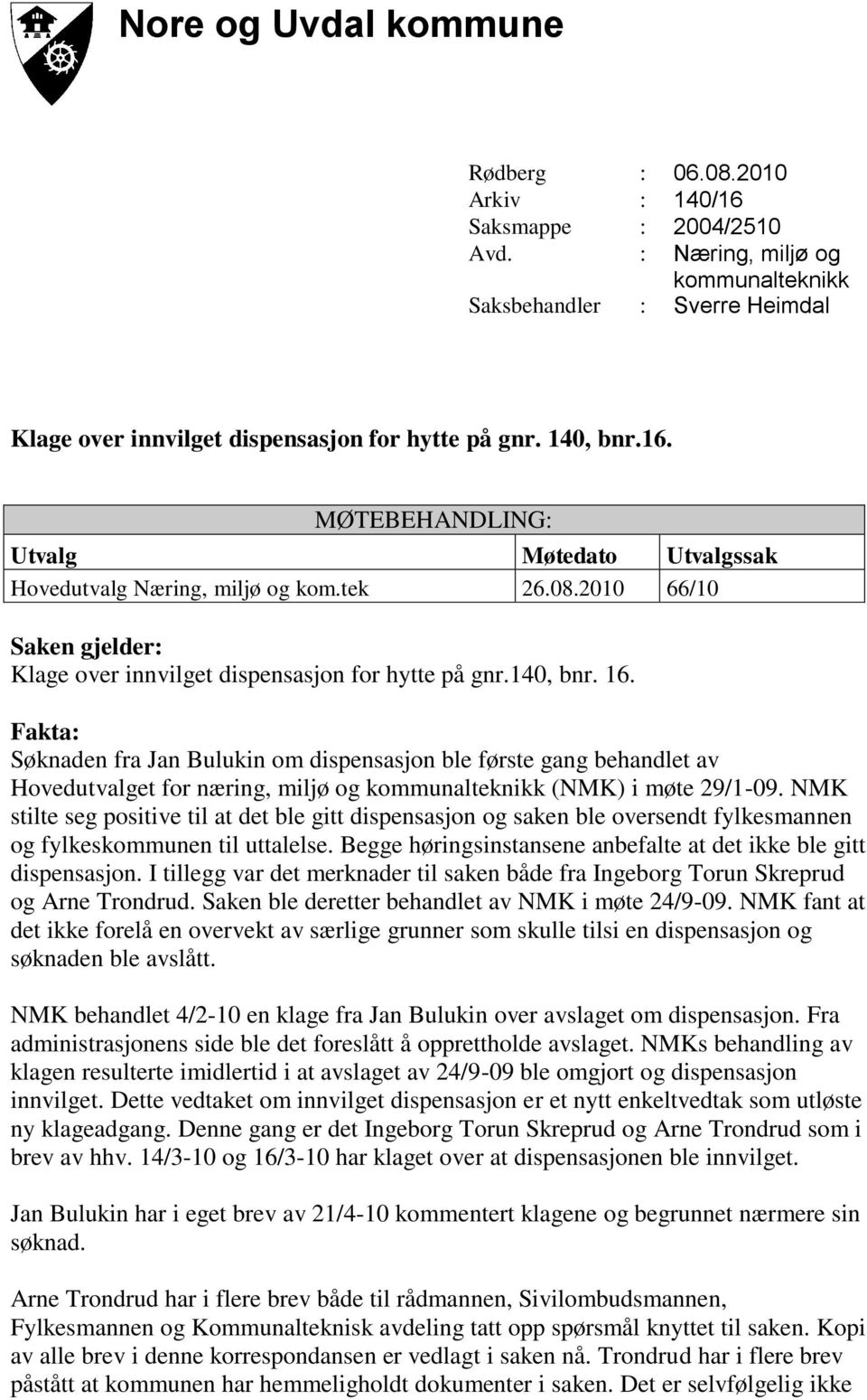 MØTEBEHANDLING: Utvalg Møtedato Utvalgssak Hovedutvalg Næring, miljø og kom.tek 26.08.2010 66/10 Saken gjelder: Klage over innvilget dispensasjon for hytte på gnr.140, bnr. 16.