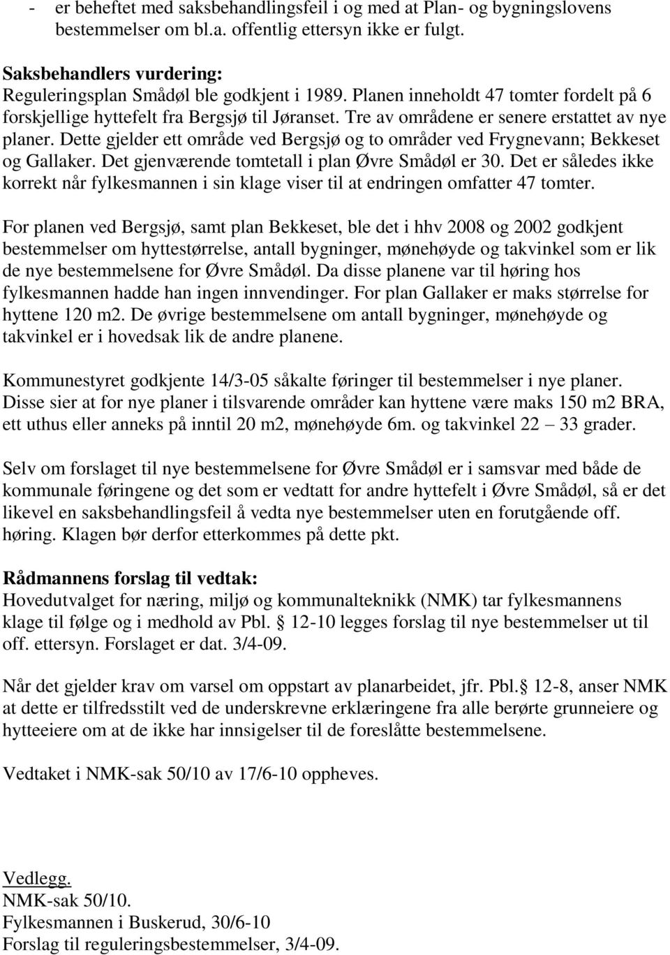 Dette gjelder ett område ved Bergsjø og to områder ved Frygnevann; Bekkeset og Gallaker. Det gjenværende tomtetall i plan Øvre Smådøl er 30.