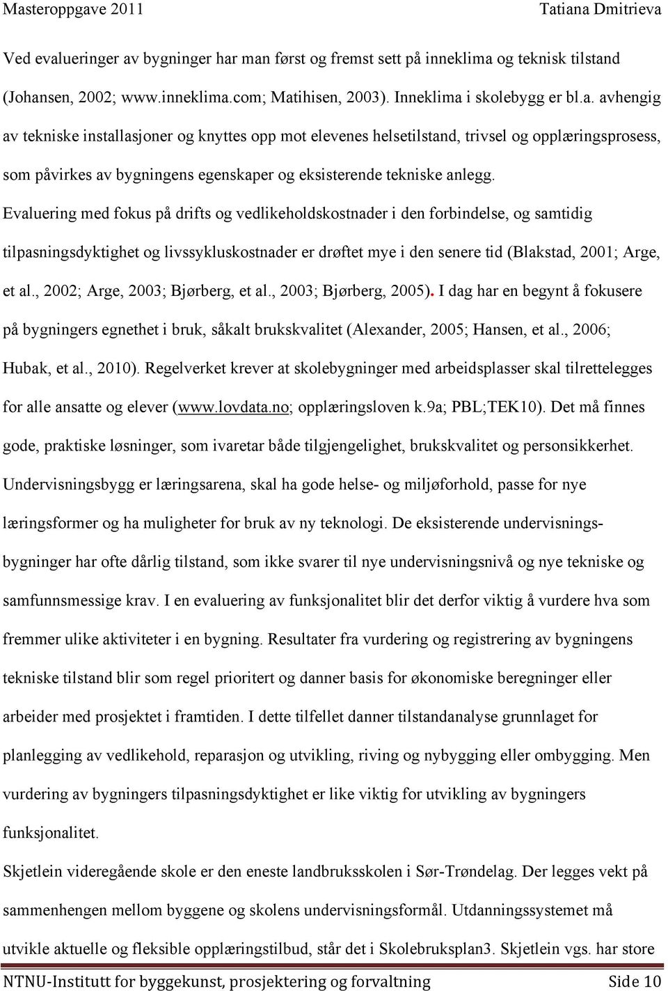 , 2002; Arge, 2003; Bjørberg, et al., 2003; Bjørberg, 2005). I dag har en begynt å fokusere på bygningers egnethet i bruk, såkalt brukskvalitet (Alexander, 2005; Hansen, et al., 2006; Hubak, et al.