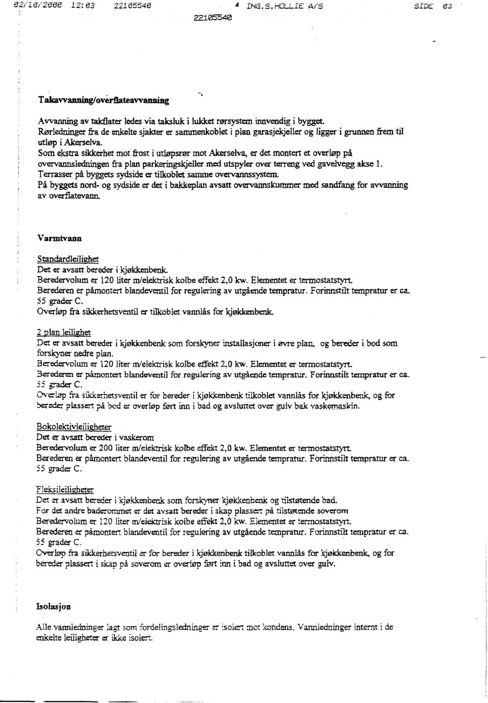 Som ekstra sikkerhet mot frost i utløpsrør mot Akerselva, er det montert et overløp på overvannsledningen fra plan parkeringskjeller med utspyler over terreng ved gavelvegg akse 1.