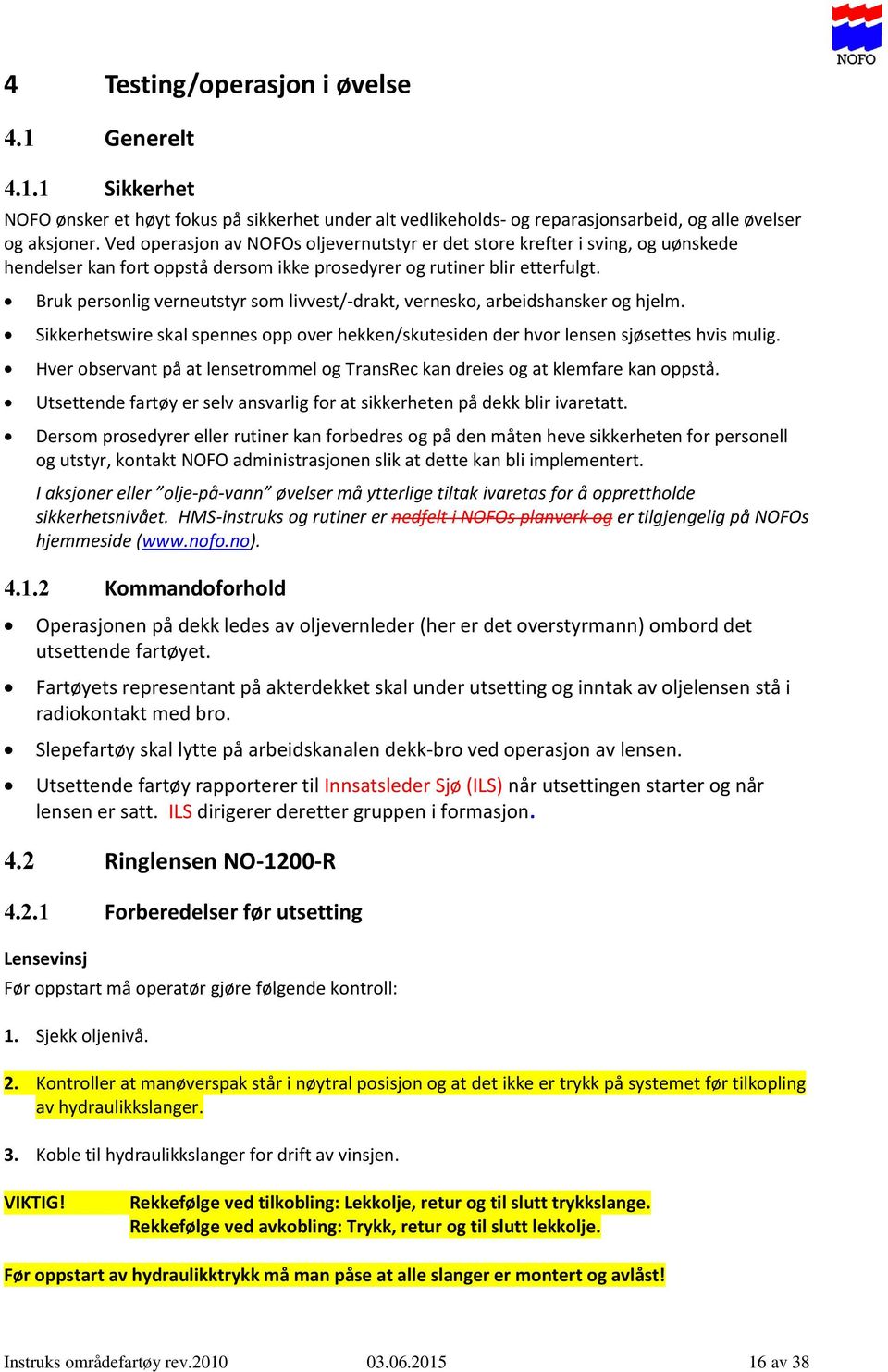 Bruk personlig verneutstyr som livvest/-drakt, vernesko, arbeidshansker og hjelm. Sikkerhetswire skal spennes opp over hekken/skutesiden der hvor lensen sjøsettes hvis mulig.