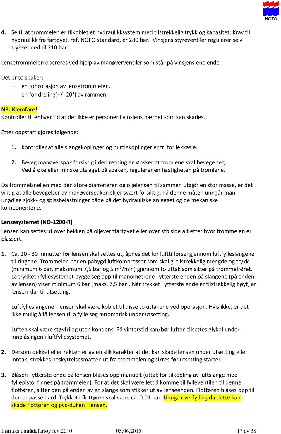 en for dreiing(+/- 20 ) av rammen. NB: Klemfare! Kontroller til enhver tid at det ikke er personer i vinsjens nærhet som kan skades. Etter oppstart gjøres følgende: 1.