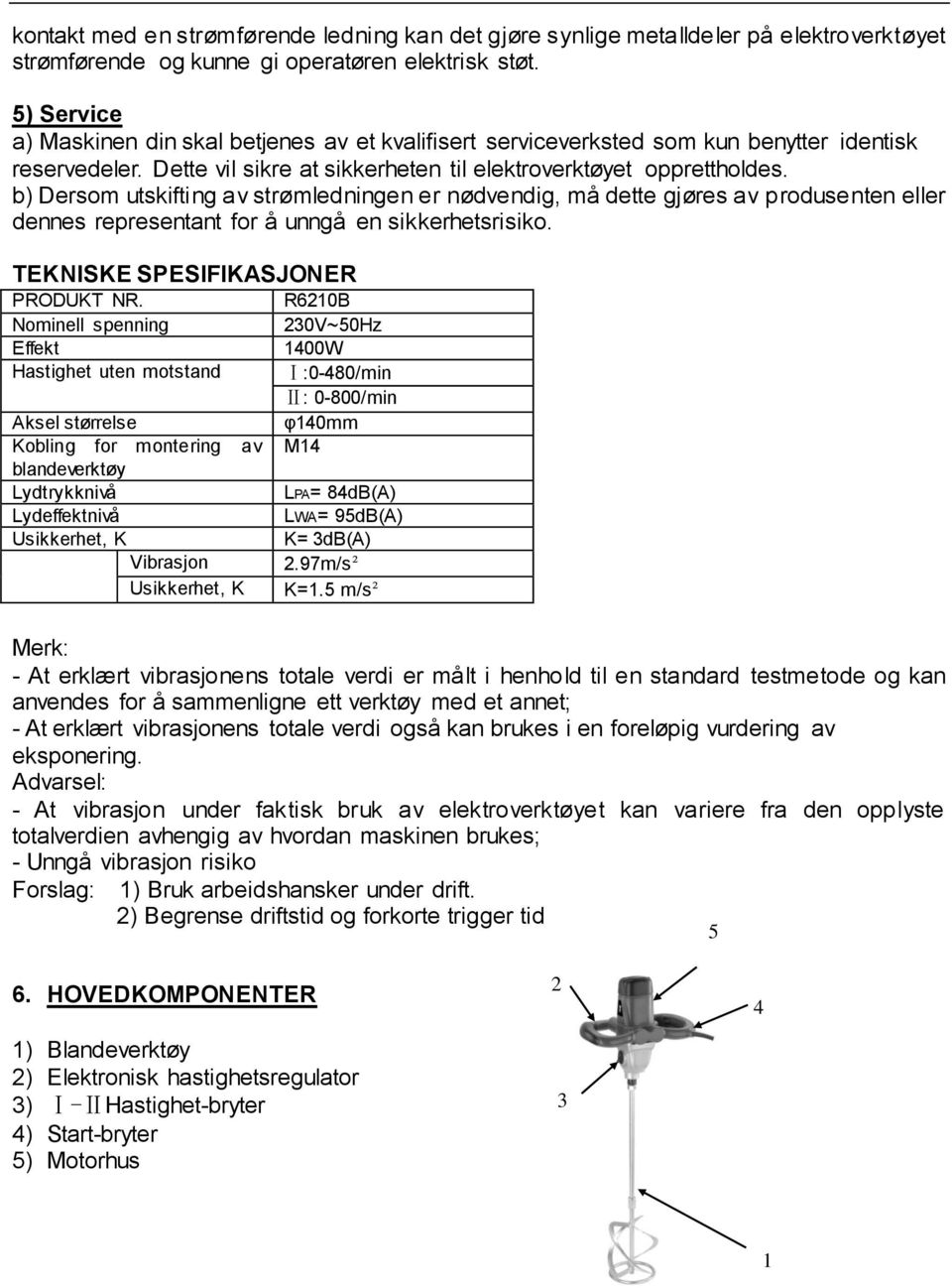 b) Dersom utskifting av strømledningen er nødvendig, må dette gjøres av produsenten eller dennes representant for å unngå en sikkerhetsrisiko. TEKNISKE SPESIFIKASJONER PRODUKT NR.