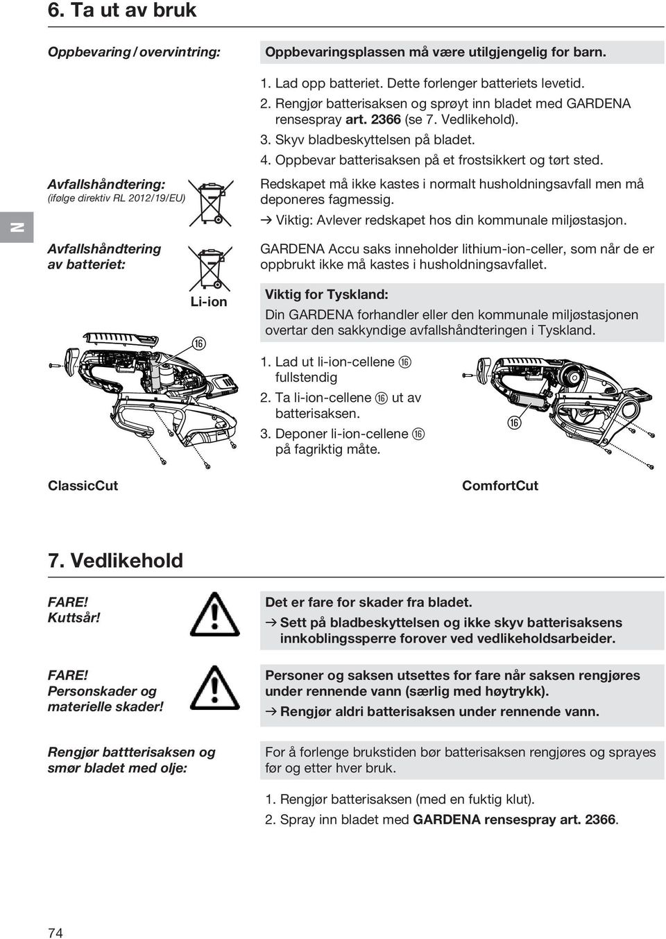 Oppbevar batterisaksen på et frostsikkert og tørt sted. Redskapet må ikke kastes i normalt husholdningsavfall men må deponeres fagmessig. v Viktig: Avlever redskapet hos din kommunale miljøstasjon.