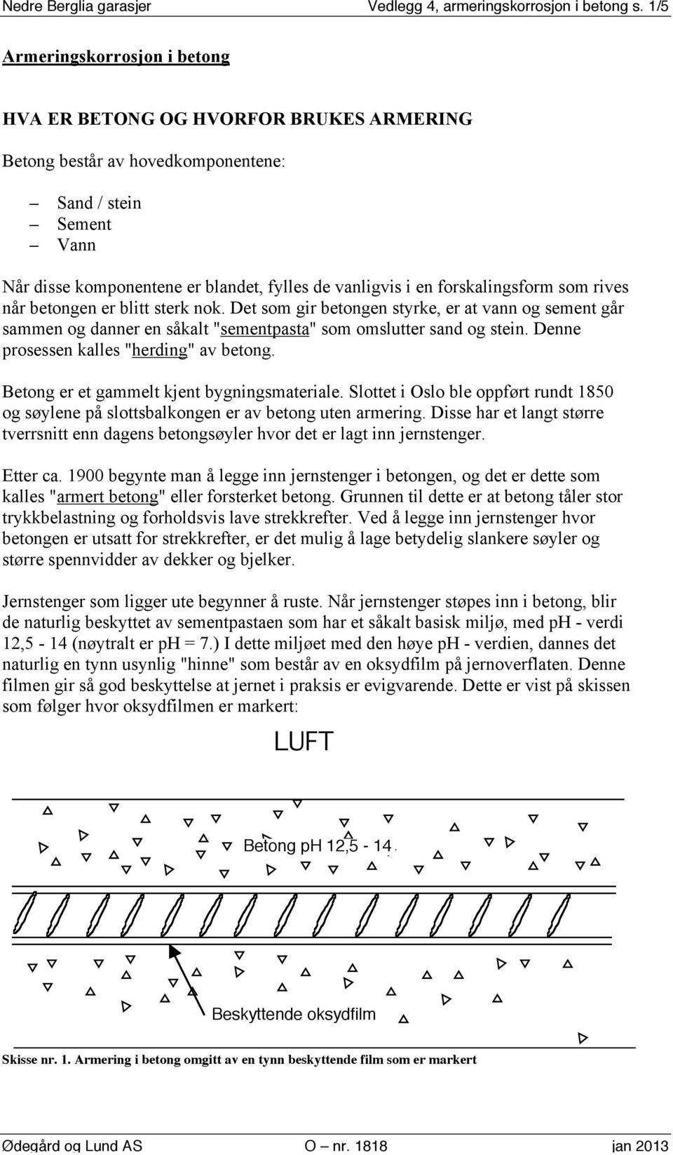 forskalingsform som rives når betongen er blitt sterk nok. Det som gir betongen styrke, er at vann og sement går sammen og danner en såkalt "sementpasta" som omslutter sand og stein.