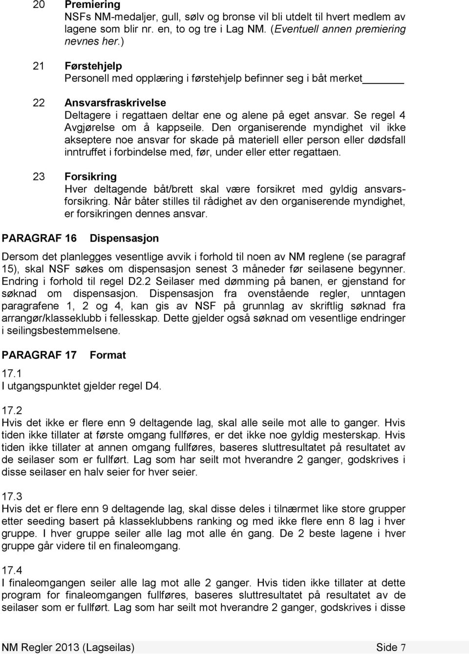 Den organiserende myndighet vil ikke akseptere noe ansvar for skade på materiell eller person eller dødsfall inntruffet i forbindelse med, før, under eller etter regattaen.