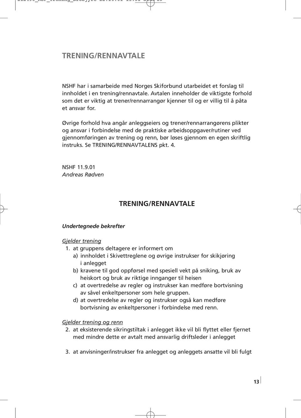 Øvrige forhold hva angår anleggseiers og trener/rennarrangørens plikter og ansvar i forbindelse med de praktiske arbeidsoppgaver/rutiner ved gjennomføringen av trening og renn, bør løses gjennom en