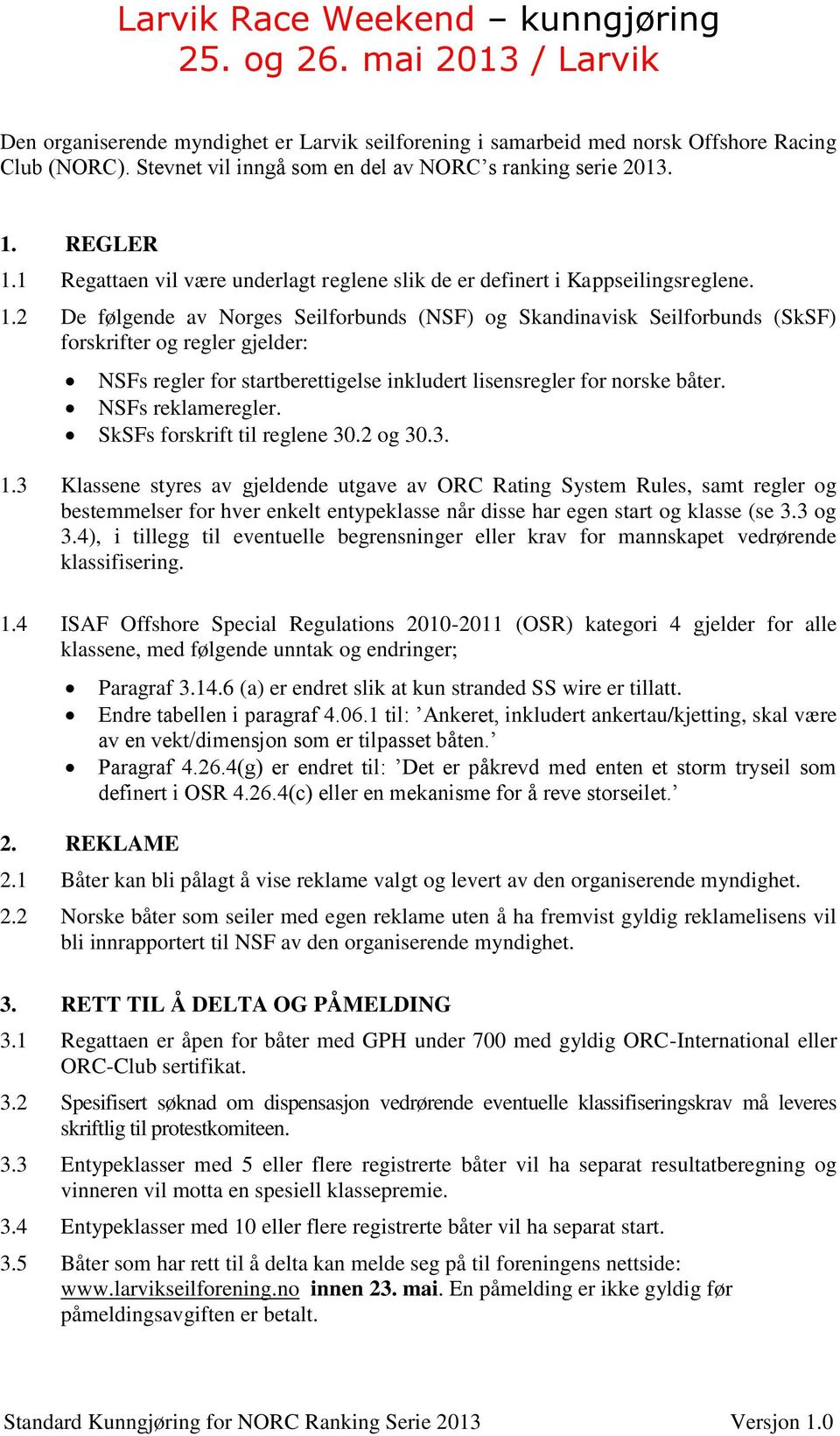 2 De følgende av Norges Seilforbunds (NSF) og Skandinavisk Seilforbunds (SkSF) forskrifter og regler gjelder: NSFs regler for startberettigelse inkludert lisensregler for norske båter.