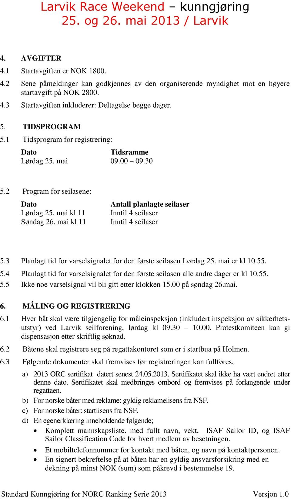 mai kl 11 Antall planlagte seilaser Inntil 4 seilaser Inntil 4 seilaser 5.3 Planlagt tid for varselsignalet for den første seilasen Lørdag 25. mai er kl 10.55. 5.4 Planlagt tid for varselsignalet for den første seilasen alle andre dager er kl 10.