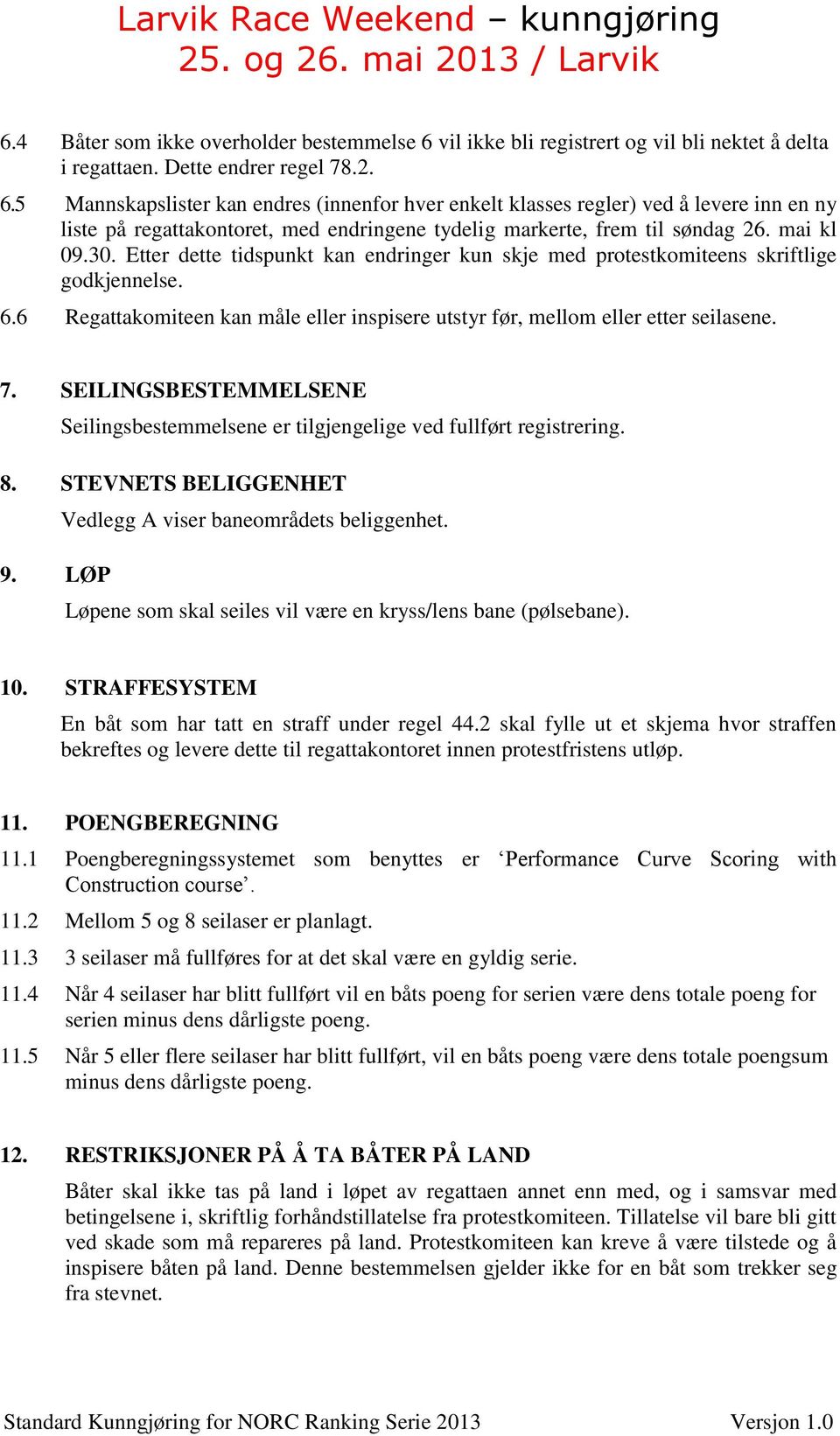 5 Mannskapslister kan endres (innenfor hver enkelt klasses regler) ved å levere inn en ny liste på regattakontoret, med endringene tydelig markerte, frem til søndag 26. mai kl 09.30.