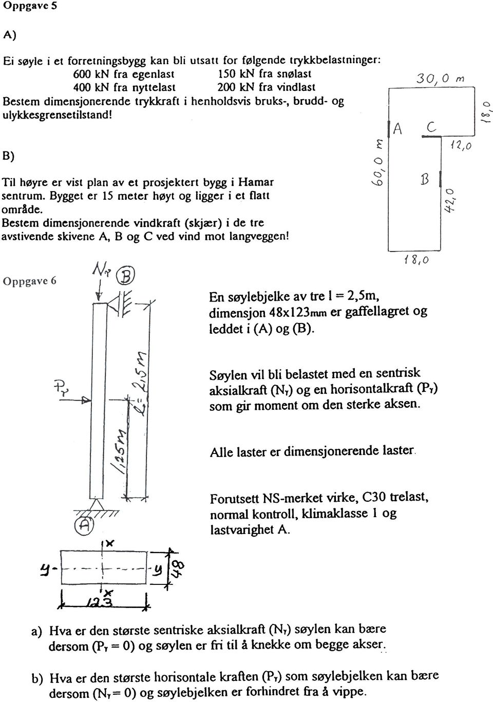 Bestem dimensjnerende vindkraft (skjær) i de tre avstivende skivene At B g C ved vind mt langveggen! En søylebjelke av tre l =,Sm, dimensjn 48x 13mm er gaffellagret g leddet i (A) g (B).