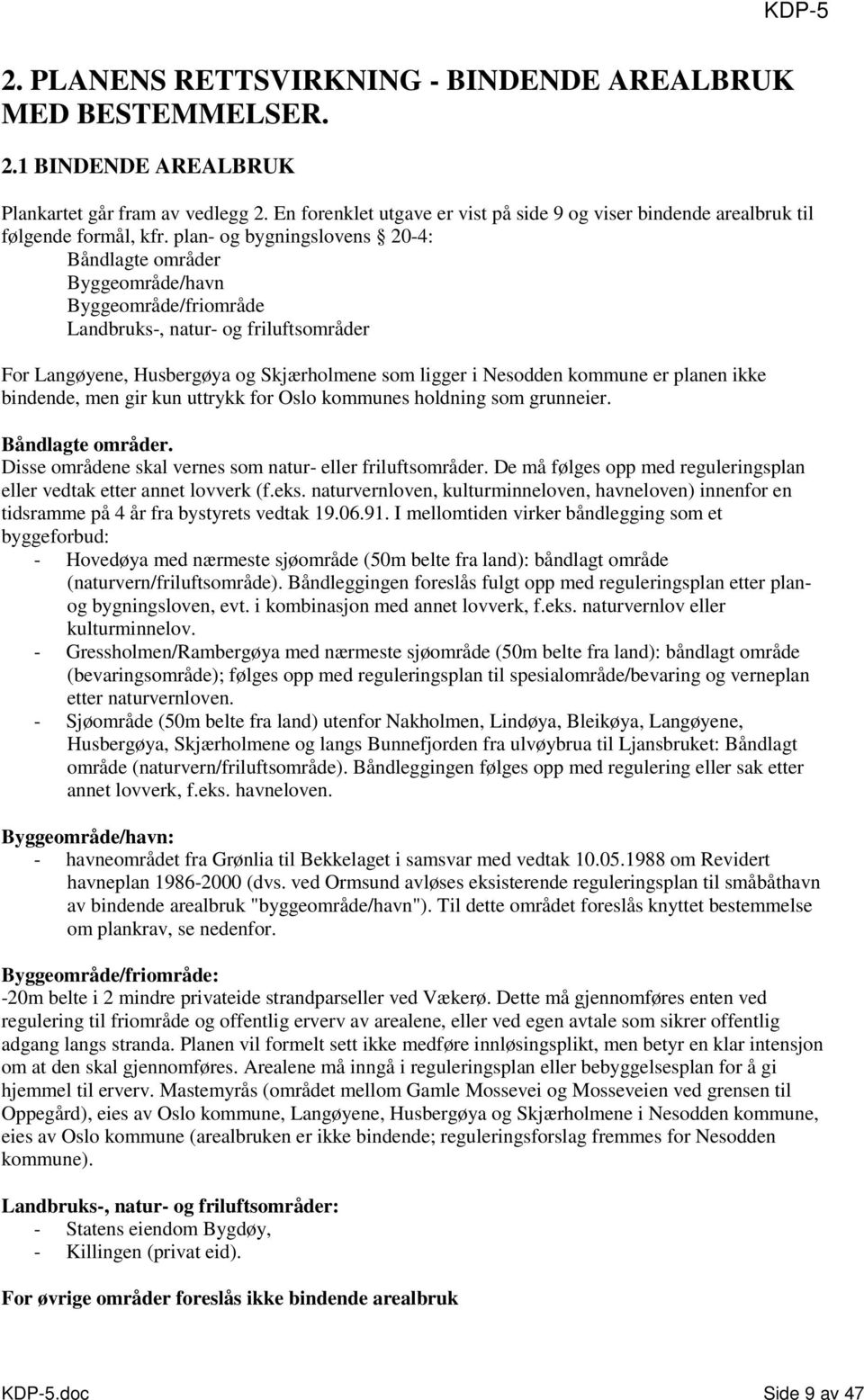 plan- og bygningslovens 20-4: Båndlagte områder Byggeområde/havn Byggeområde/friområde Landbruks-, natur- og friluftsområder For Langøyene, Husbergøya og Skjærholmene som ligger i Nesodden kommune er