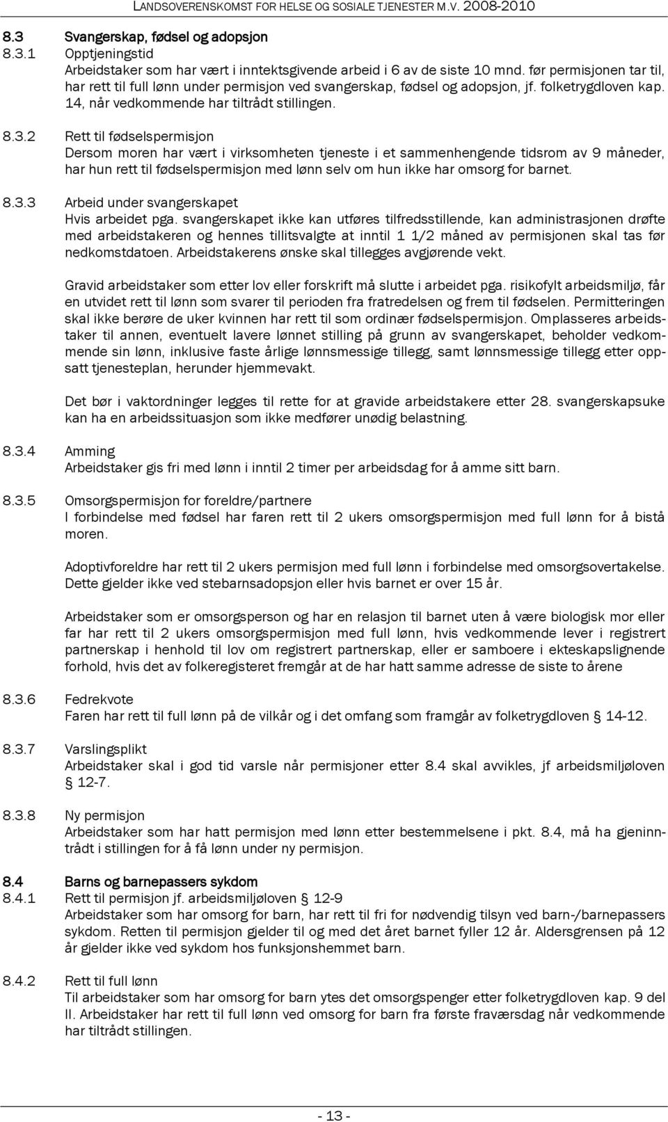 2 Rett til fødselspermisjon Dersom moren har vært i virksomheten tjeneste i et sammenhengende tidsrom av 9 måneder, har hun rett til fødselspermisjon med lønn selv om hun ikke har omsorg for barnet.