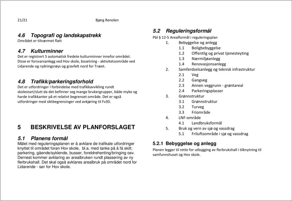 8 Trafikk/parkeringsforhold Det er utfordringer i forbindelse med trafikkavvikling rundt skolestart/slutt da det befinner seg mange brukergrupper, både myke og harde trafikkanter på et relativt