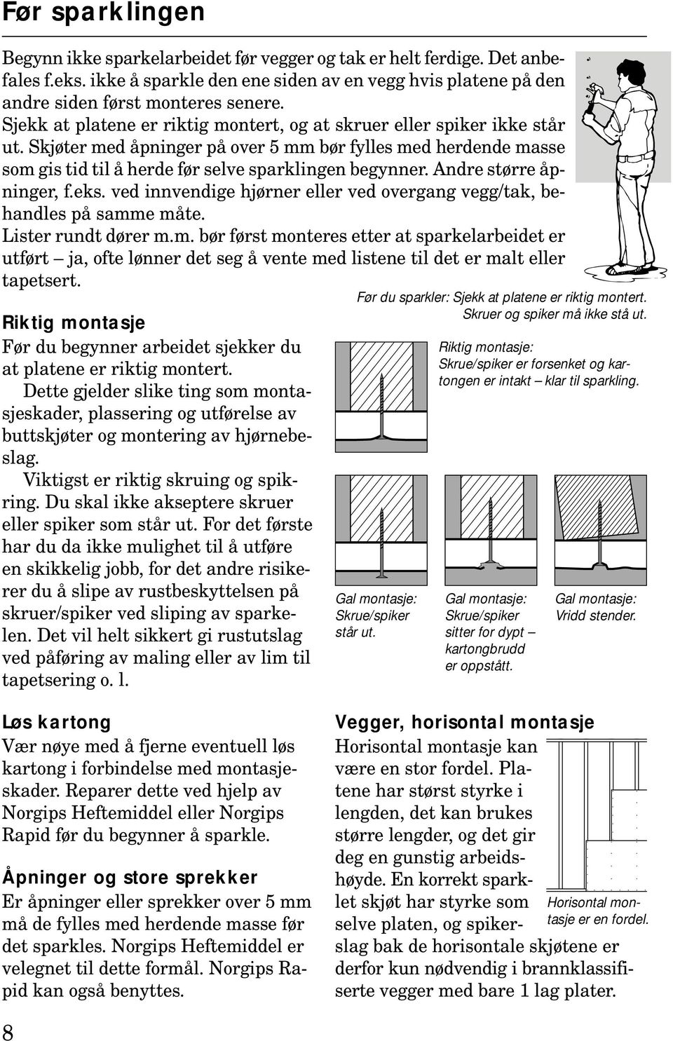 Andre større åpninger, f.eks. ved innvendige hjørner eller ved overgang vegg/tak, behandles på samm