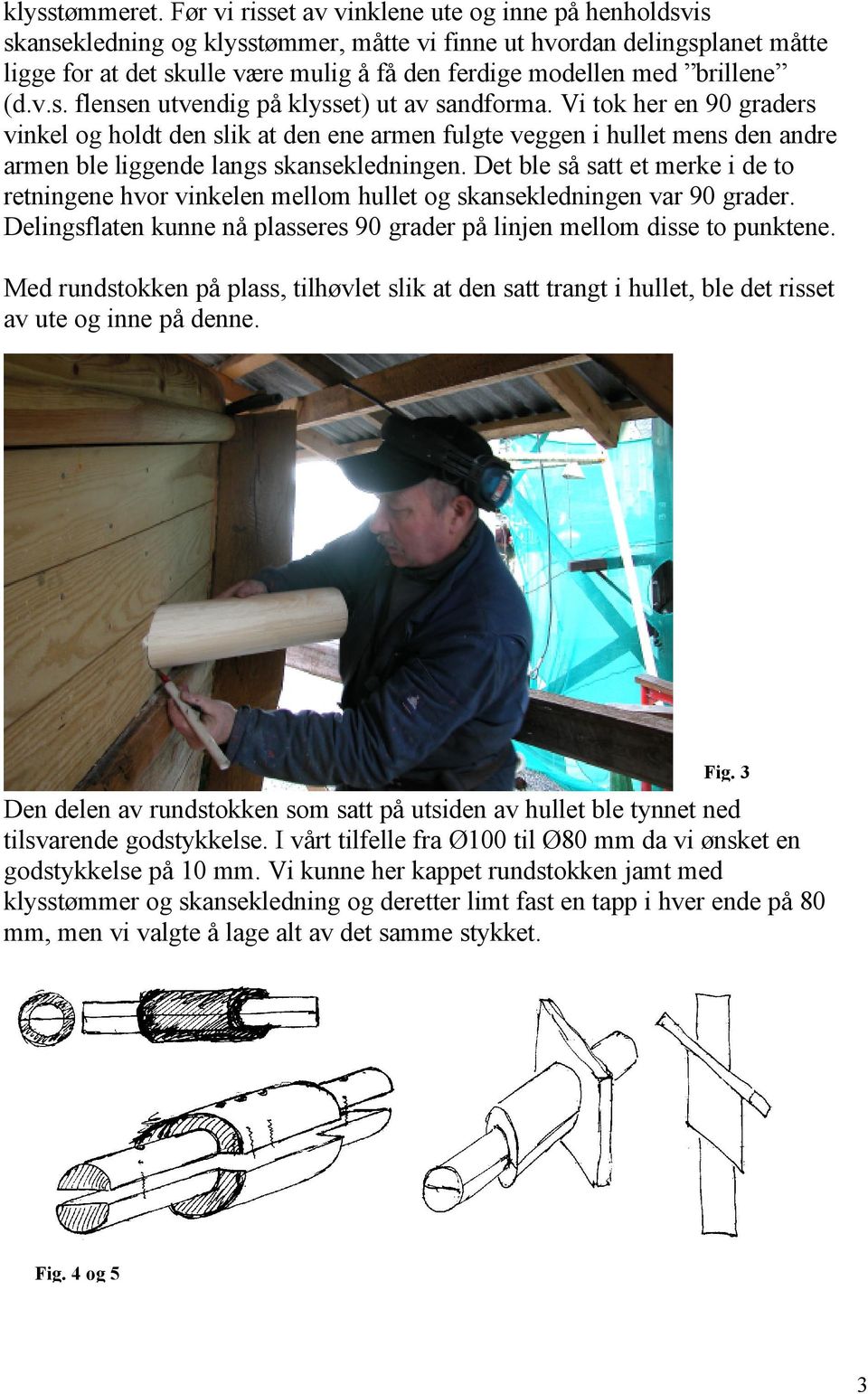 brillene (d.v.s. flensen utvendig på klysset) ut av sandforma.