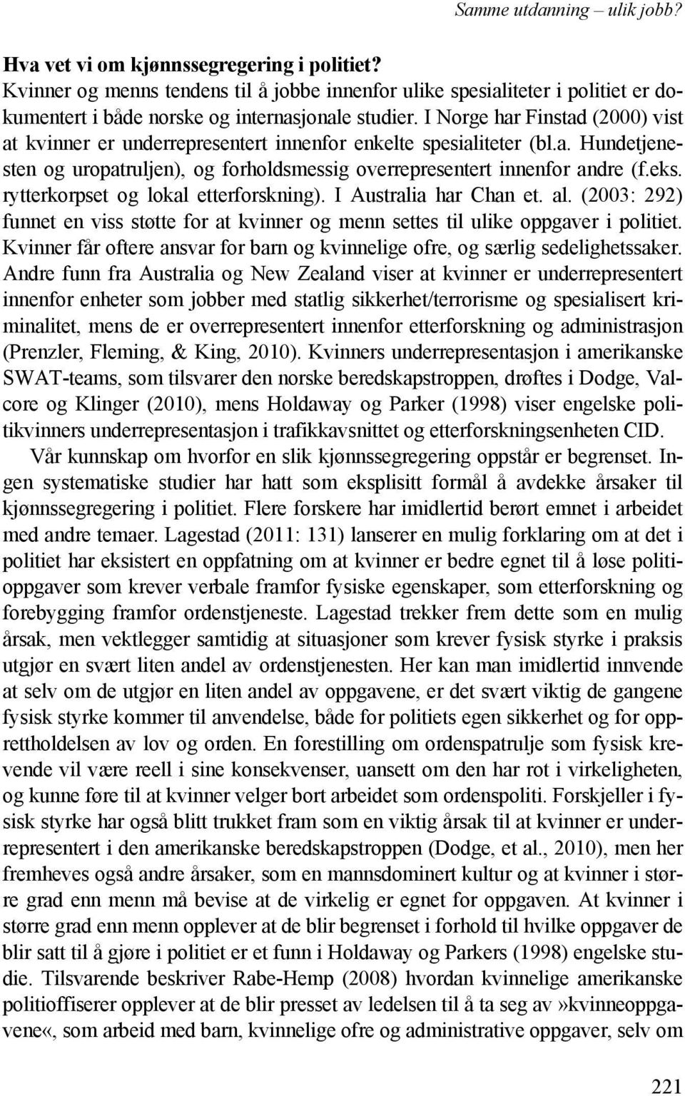I Norge har Finstad (2000) vist at kvinner er underrepresentert innenfor enkelte spesialiteter (bl.a. Hundetjenesten og uropatruljen), og forholdsmessig overrepresentert innenfor andre (f.eks.